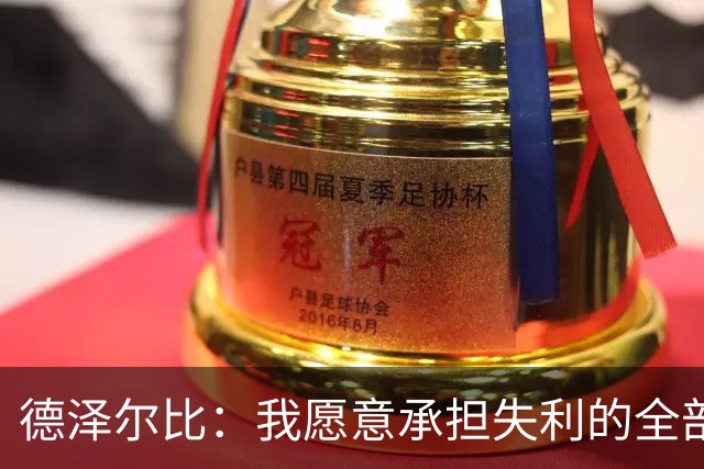 德泽尔比：我愿意承担失利的全部责任，不会推卸执教层面的问题