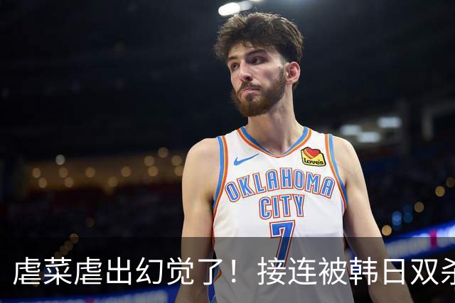 虐菜虐出幻觉了！接连被韩日双杀，中国男篮一短板不改难回亚洲前列
