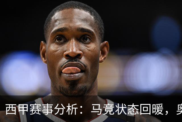 西甲赛事分析：马竞状态回暖，奥萨苏纳能否逆袭？